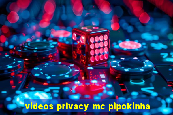 videos privacy mc pipokinha